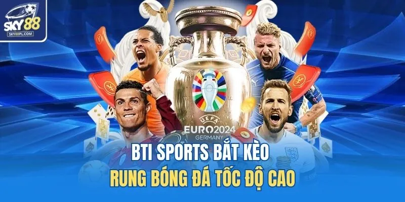 Thể Thao SKY88 2 BTI Sports bắt kèo rung bóng đá tốc độ cao