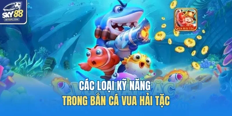 Các loại kỹ năng trong Bắn cá Vua Hải Tặc