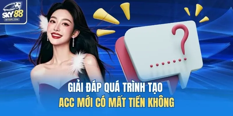 Câu Hỏi Thường Gặp 2 Giải đáp quá trình tạo acc mới có mất tiền không