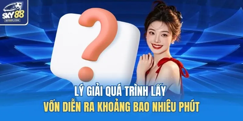 Câu Hỏi Thường Gặp 3 Lý giải quá trình lấy vốn diễn ra khoảng bao nhiêu phút